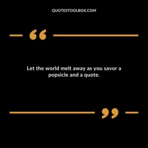 Let the world melt away as you savor a popsicle and a quote.