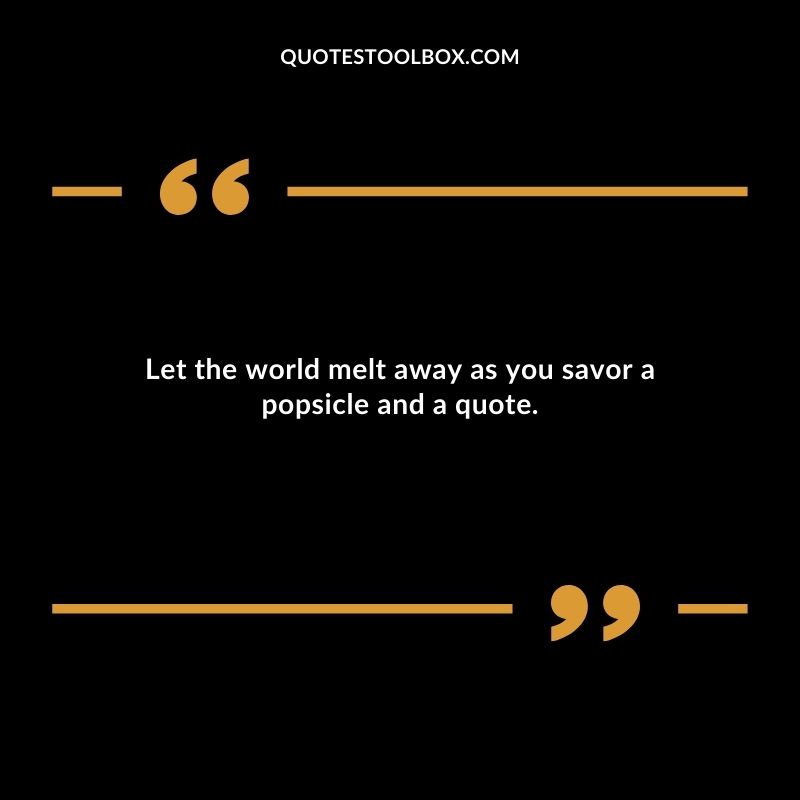 Let the world melt away as you savor a popsicle and a quote.