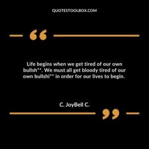 Life begins when we get tired of our own bullsh**. We must all get bloody tired of our own bullshi** in order for our lives to begin.