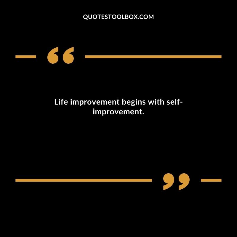 Life improvement begins with self improvement.