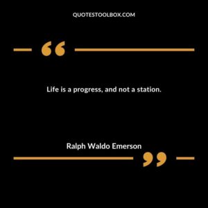 Life is a progress, and not a station.