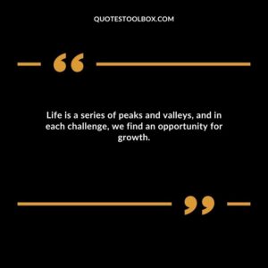 Life is a series of peaks and valleys, and in each challenge, we find an opportunity for growth.