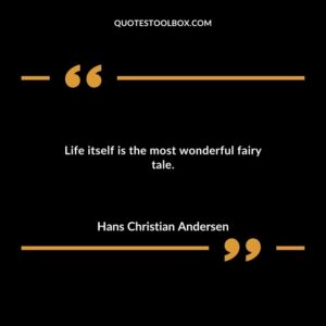 Life itself is the most wonderful fairy tale.