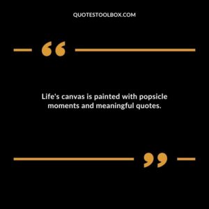 Lifes canvas is painted with popsicle moments and meaningful quotes.