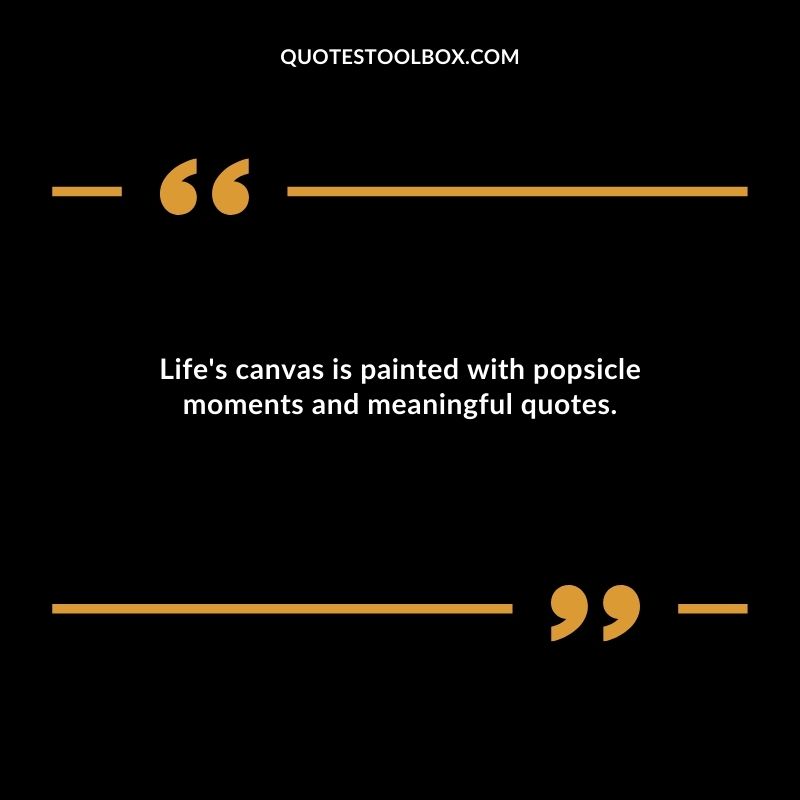 Lifes canvas is painted with popsicle moments and meaningful quotes.