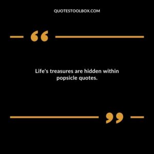 Lifes treasures are hidden within popsicle quotes.