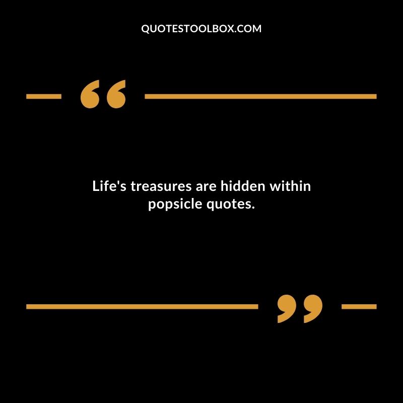 Lifes treasures are hidden within popsicle quotes.