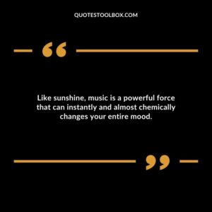 Like sunshine music is a powerful force that can instantly and almost chemically changes your entire mood.