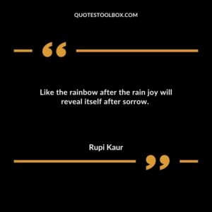 Like the rainbow after the rain joy will reveal itself after sorrow.