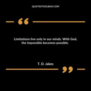 Limitations live only in our minds. With God, the impossible becomes possible.