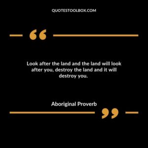 Look after the land and the land will look after you, destroy the land and it will destroy you.