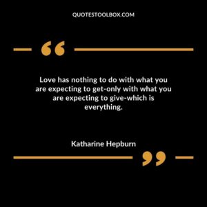Love has nothing to do with what you are expecting to get only with what you are expecting to give which is everything.