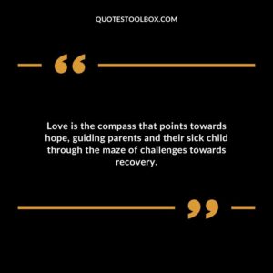 Love is the compass that points towards hope guiding parents and their sick child through the maze of challenges towards recovery.