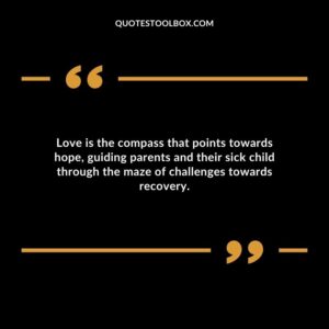 Love is the compass that points towards hope guiding parents and their sick child through the maze of challenges towards recovery.