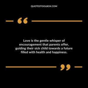 Love is the gentle whisper of encouragement that parents offer guiding their sick child towards a future filled with health and happiness.