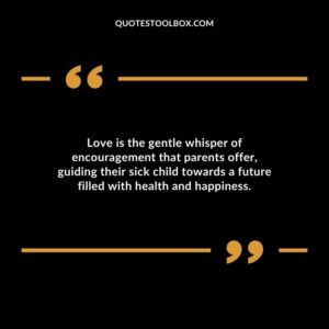 Love is the gentle whisper of encouragement that parents offer guiding their sick child towards a future filled with health and happiness.