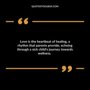 Love is the heartbeat of healing a rhythm that parents provide echoing through a sick childs journey towards wellness.