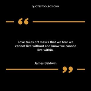 Love takes off masks that we fear we cannot live without and know we cannot live within.