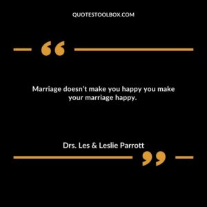 Marriage doesn’t make you happy you make your marriage happy.