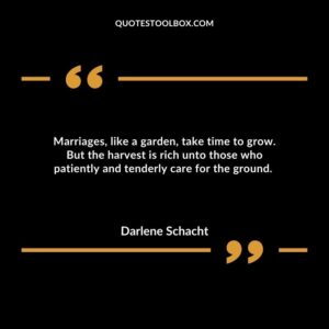 Marriages, like a garden, take time to grow. But the harvest is rich unto those who patiently and tenderly care for the ground.