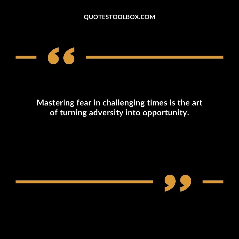 Mastering fear in challenging times is the art of turning adversity into opportunity.
