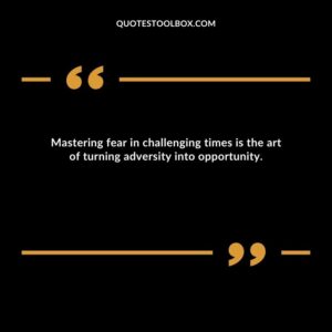 Mastering fear in challenging times is the art of turning adversity into opportunity.