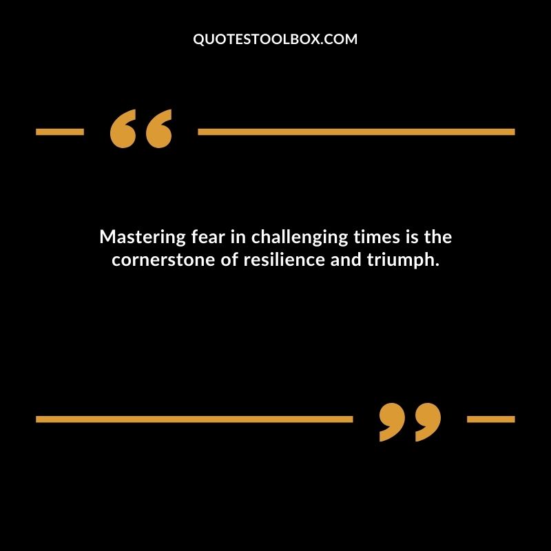 Mastering fear in challenging times is the cornerstone of resilience and triumph.