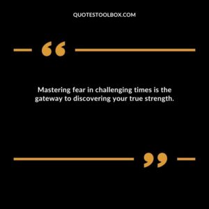 Mastering fear in challenging times is the gateway to discovering your true strength.