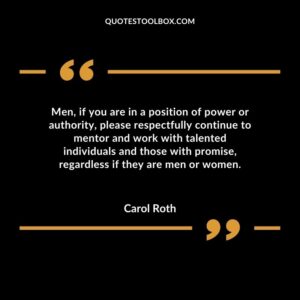 Men, if you are in a position of power or authority, please respectfully continue to mentor and work with talented individuals and those with promise, regardless if they are