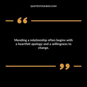 Mending a relationship often begins with a heartfelt apology and a willingness to change.