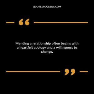 Mending a relationship often begins with a heartfelt apology and a willingness to change. 1
