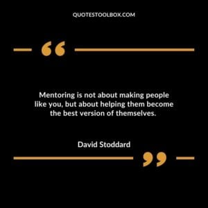Mentoring is not about making people like you but about helping them become the best version of themselves.