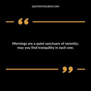Mornings are a quiet sanctuary of serenity; may you find tranquility in each one.