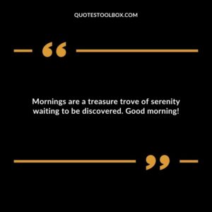 Mornings are a treasure trove of serenity waiting to be discovered. Good morning!