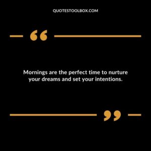 Mornings are the perfect time to nurture your dreams and set your intentions.