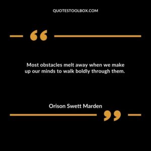 Most obstacles melt away when we make up our minds to walk boldly through them.