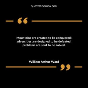 Mountains are created to be conquered; adversities are designed to be defeated; problems are sent to be solved.