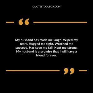 My husband has made me laugh. Wiped my tears. Hugged me tight. Watched me succeed. Has seen me fail. Kept me strong.