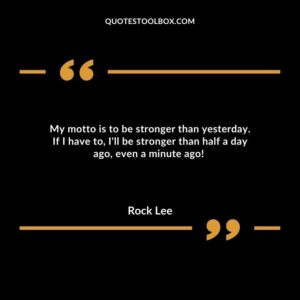 My motto is to be stronger than yesterday. If I have to, I'll be stronger than half a day ago, even a minute ago!