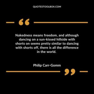 Nakedness means freedom and although dancing on a sun kissed hillside with shorts on seems pretty similar to dancing with shorts off there is all the difference in the world.