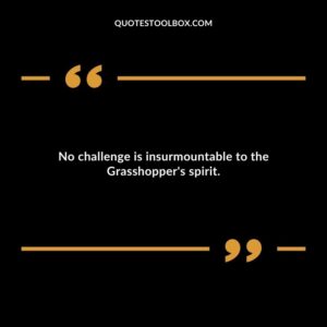 No challenge is insurmountable to the Grasshopper's spirit.