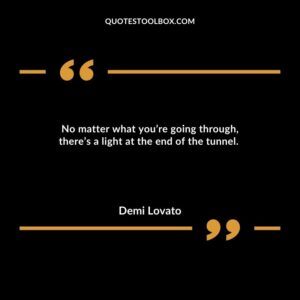 No matter what you’re going through, there’s a light at the end of the tunnel.