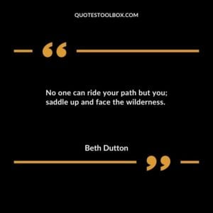 No one can ride your path but you saddle up and face the wilderness.