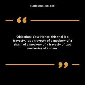 Objection! Your Honor, this trial is a travesty. It's a travesty of a mockery of a sham, of a mockery of a travesty of two mockeries of a sham.