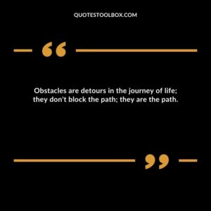 Obstacles are detours in the journey of life they don't block the path they are the path.