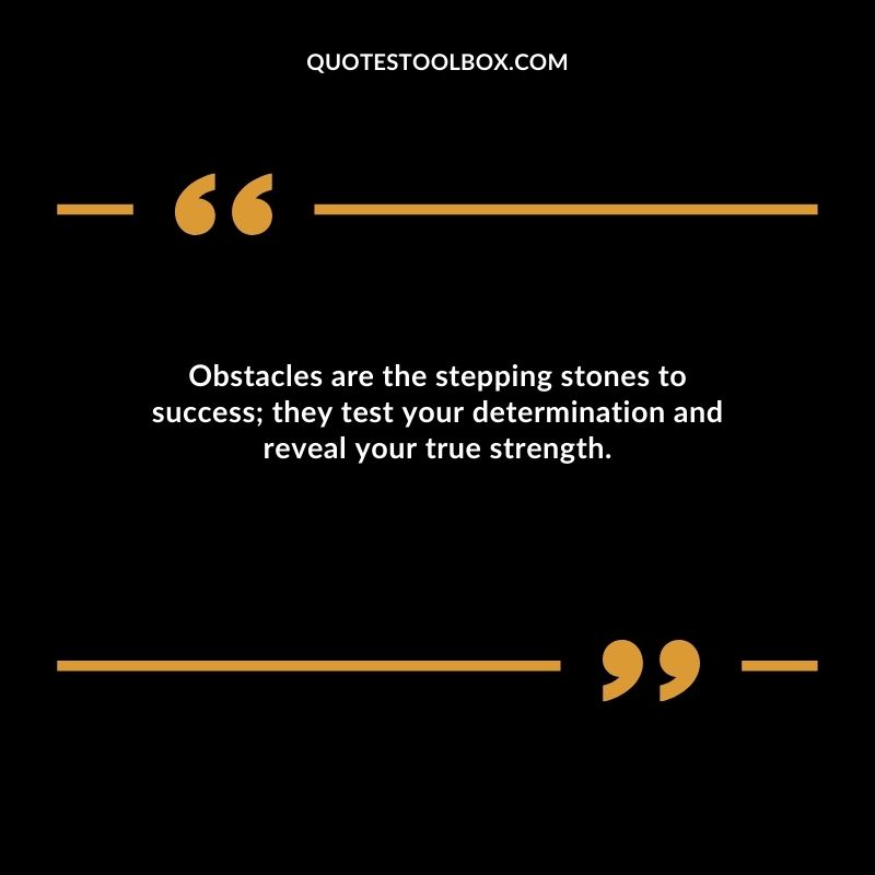 Obstacles are the stepping stones to success they test your determination and reveal your true strength.