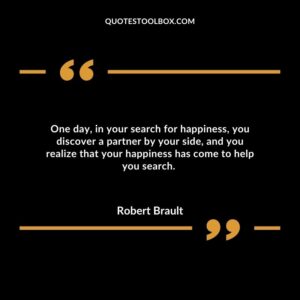 One day, in your search for happiness, you discover a partner by your side, and you realize that your happiness has come to help you search.