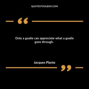 Only a goalie can appreciate what a goalie goes through.