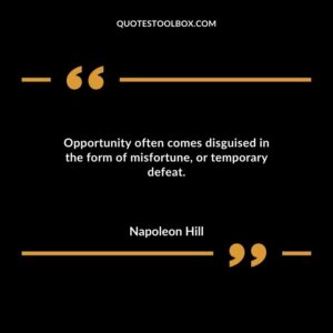 Opportunity often comes disguised in the form of misfortune or temporary defeat.