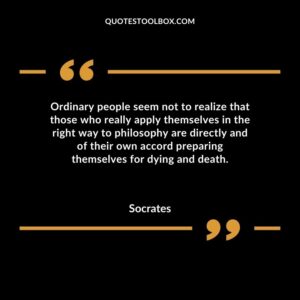 Ordinary people seem not to realize that those who really apply themselves in the right way to philosophy are directly and of their own accord preparing themselves for dying